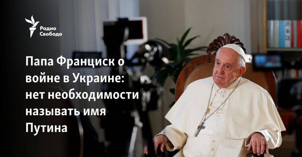 Папа Франциск о войне в Украине: нет необходимости называть имя Путина