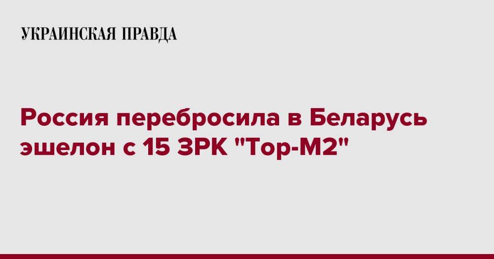 Россия перебросила в Беларусь эшелон с 15 ЗРК "Тор-М2"