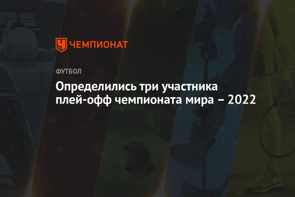 Определились три участника плей-офф чемпионата мира – 2022
