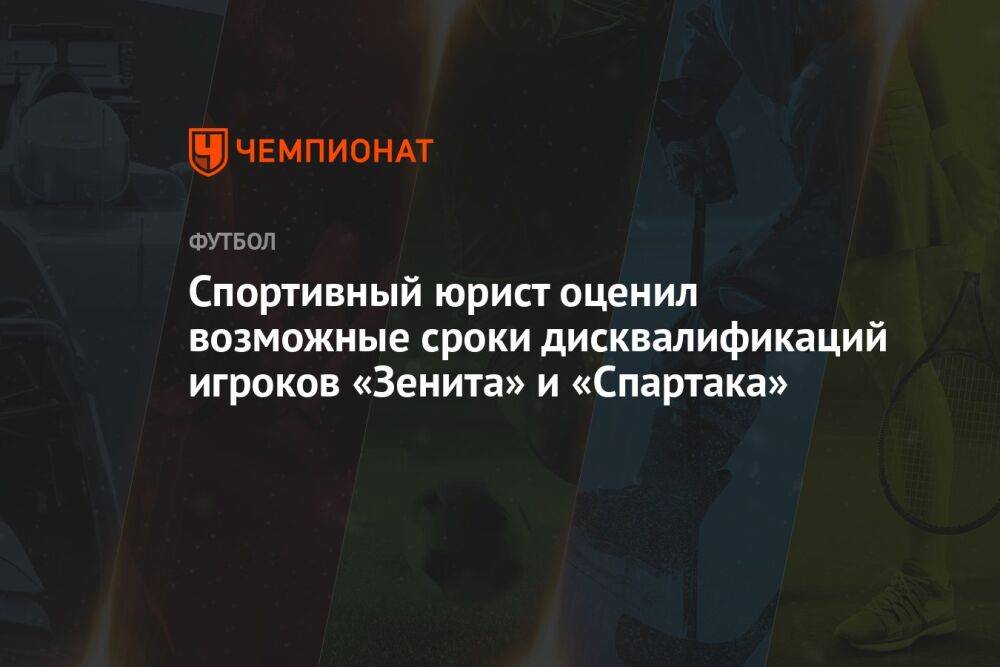 Спортивный юрист оценил возможные сроки дисквалификаций игроков «Зенита» и «Спартака»