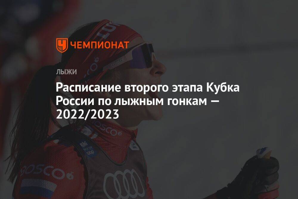 Расписание второго этапа Кубка России по лыжным гонкам — 2022/2023