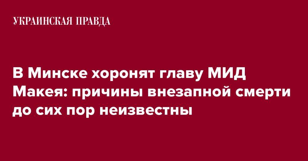 В Минске хоронят главу МИД Макея: причины внезапной смерти до сих пор неизвестны