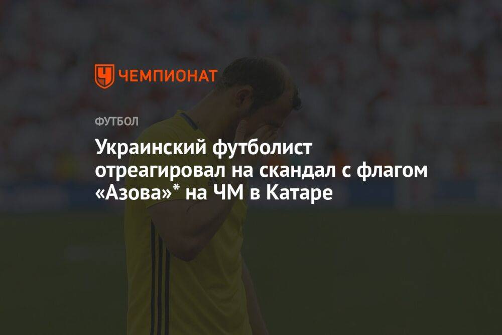 Украинский футболист отреагировал на скандал с флагом «Азова»* на ЧМ в Катаре