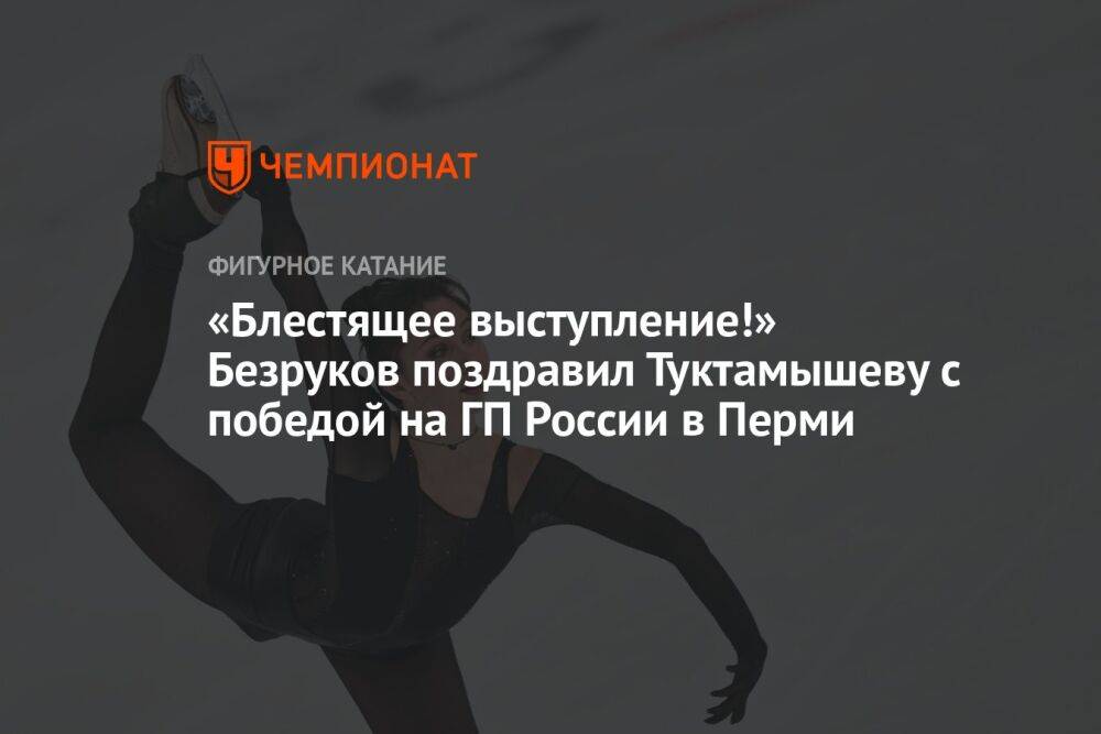 «Блестящее выступление!» Безруков поздравил Туктамышеву с победой на ГП России в Перми