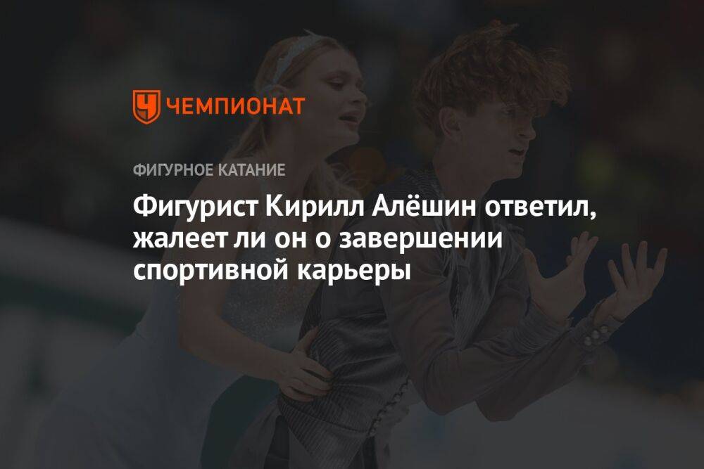 Фигурист Кирилл Алёшин ответил, жалеет ли он о завершении спортивной карьеры