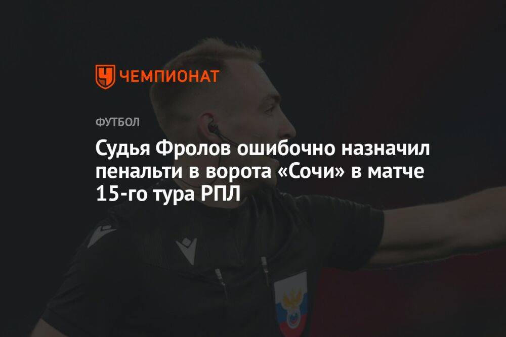 Судья Фролов ошибочно назначил пенальти в ворота «Сочи» в матче 15-го тура РПЛ