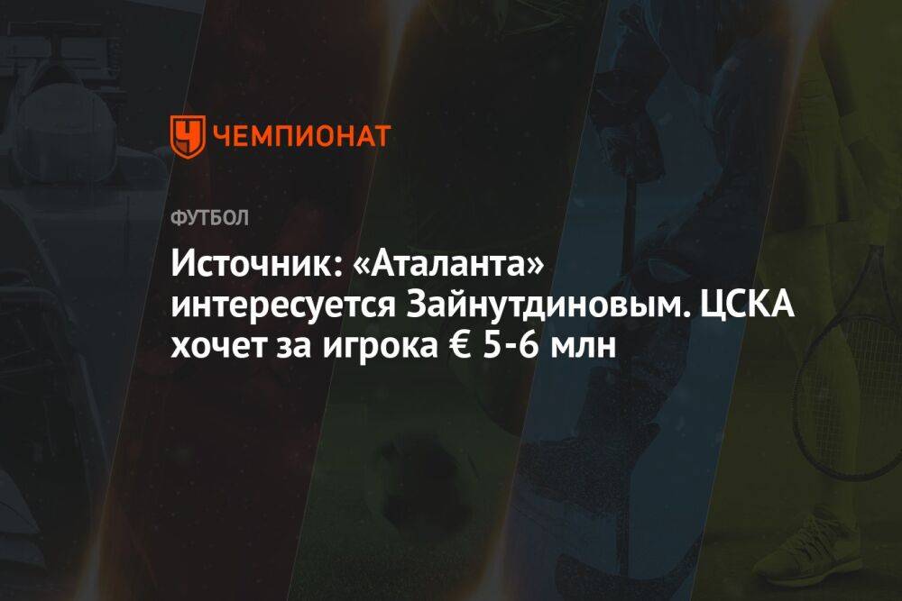 Источник: «Аталанта» интересуется Зайнутдиновым. ЦСКА хочет за игрока € 5-6 млн