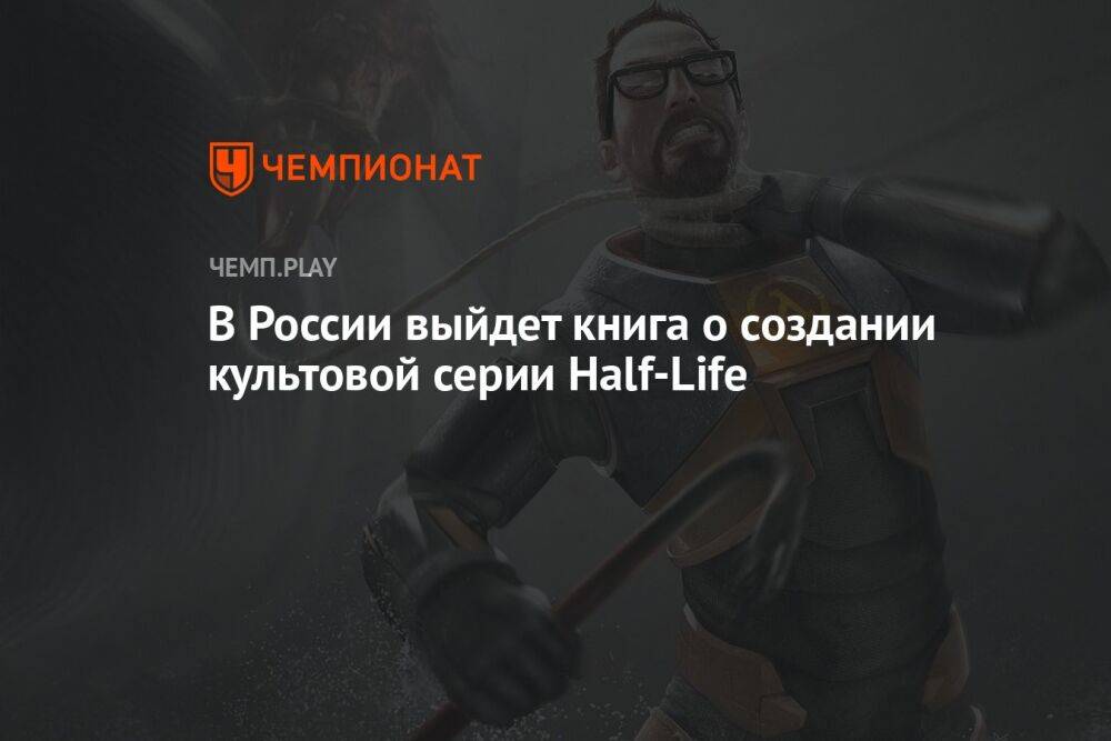 В России выйдет книга о создании культовой серии Half-Life