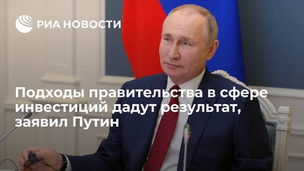 Путин: предложенные подходы правительства в сфере инвестиций смелые, это даст результат