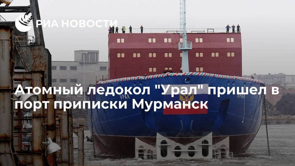 Универсальный атомный ледокол "Урал" прибыл из Петербурга в порт приписки Мурманск