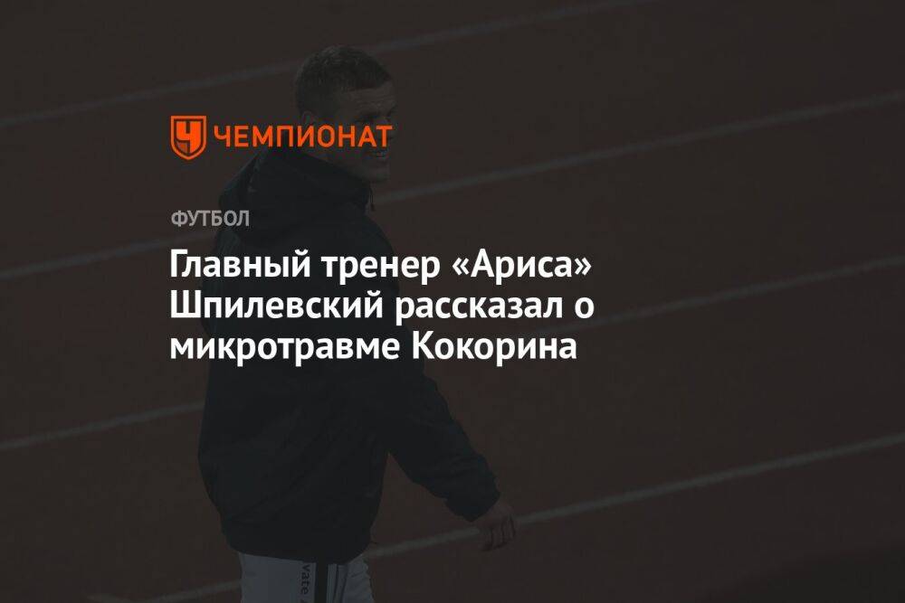 Главный тренер «Ариса» Шпилевский рассказал о микротравме Кокорина