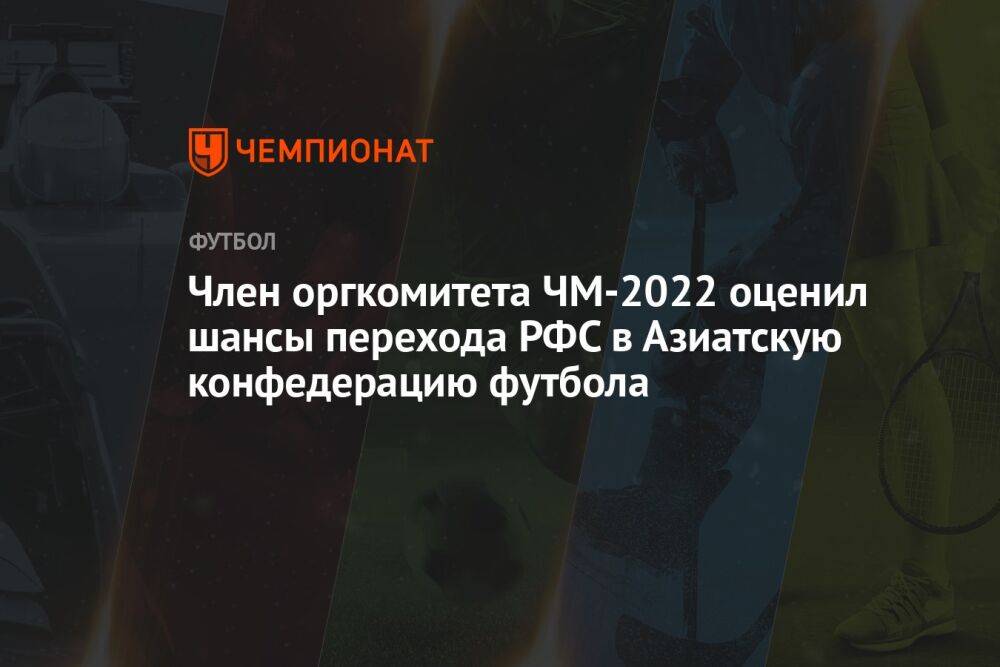 Член оргкомитета ЧМ-2022 оценил шансы перехода РФС в Азиатскую конфедерацию футбола