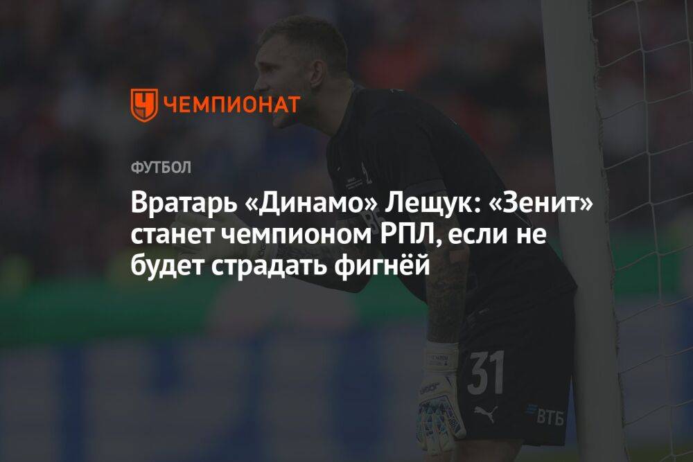 Вратарь «Динамо» Лещук: «Зенит» станет чемпионом РПЛ, если не будет страдать фигнёй