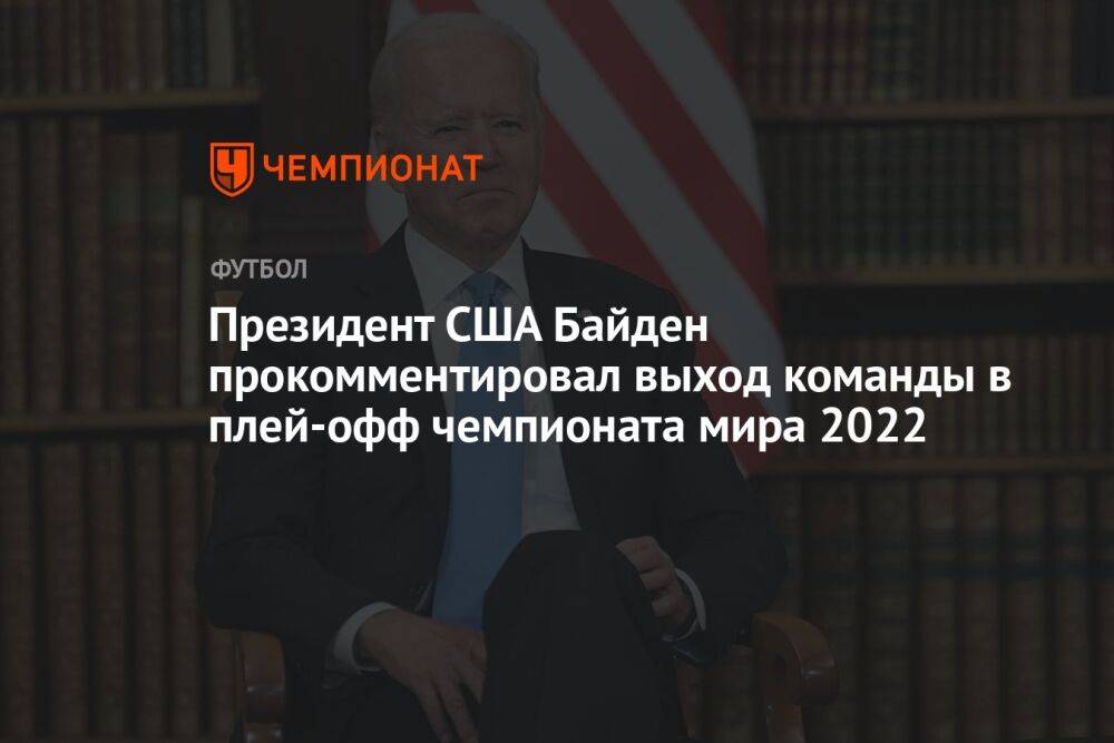 Президент США Байден прокомментировал выход команды в плей-офф чемпионата мира 2022