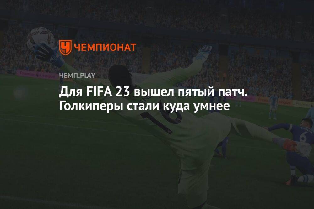 Для FIFA 23 вышел пятый патч. Голкиперы стали куда умнее