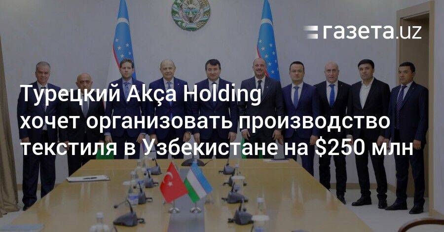 Турецкий Akça Holding хочет организовать производство текстиля в Узбекистане на $250 млн