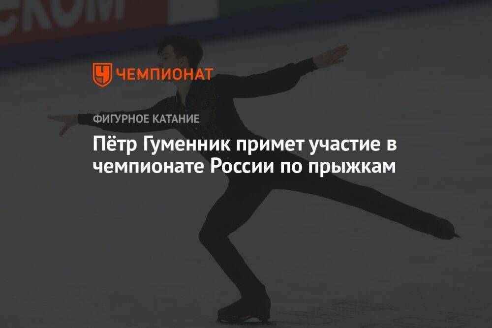 Пётр Гуменник примет участие в чемпионате России по прыжкам
