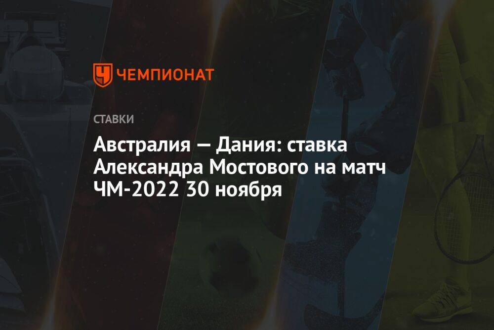 Австралия — Дания: ставка Александра Мостового на матч ЧМ-2022 30 ноября