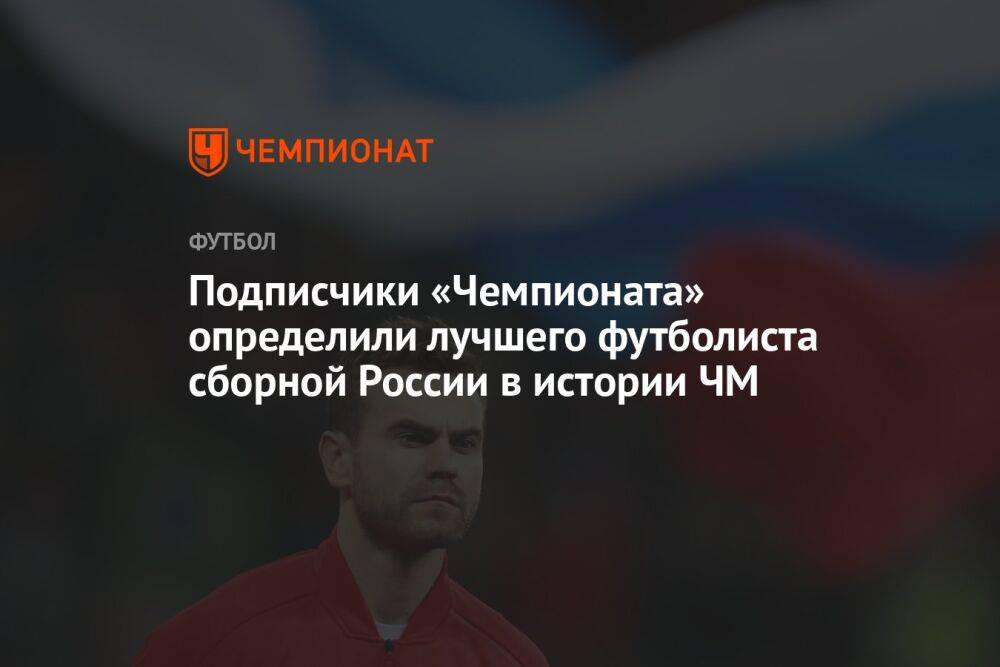 Подписчики «Чемпионата» определили лучшего футболиста сборной России в истории ЧМ