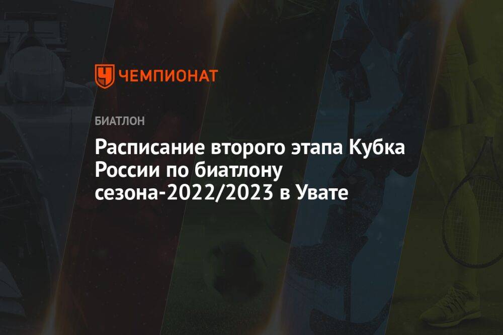 Расписание второго этапа Кубка России по биатлону сезона-2022/2023 в Увате
