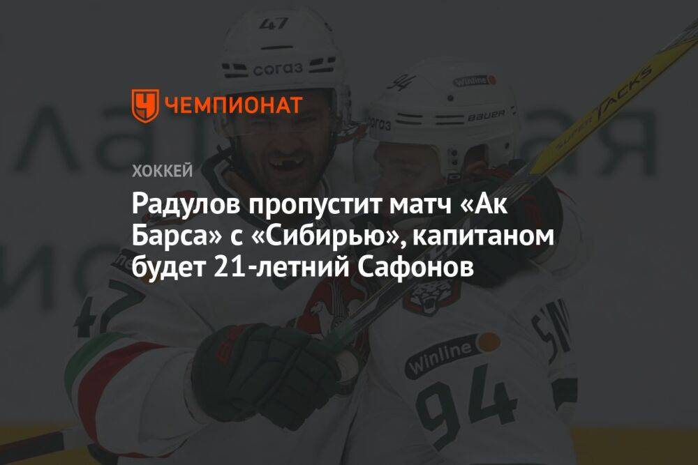 Радулов пропустит матч «Ак Барса» с «Сибирью», капитаном будет 21-летний Сафонов