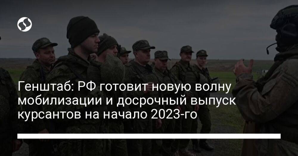 Генштаб: РФ готовит новую волну мобилизации и досрочный выпуск курсантов на начало 2023-го