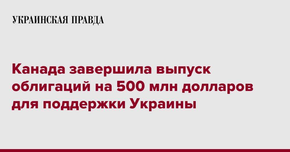 Канада завершила выпуск облигаций на 500 млн долларов для поддержки Украины