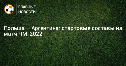 Польша – Аргентина: стартовые составы на матч ЧМ-2022