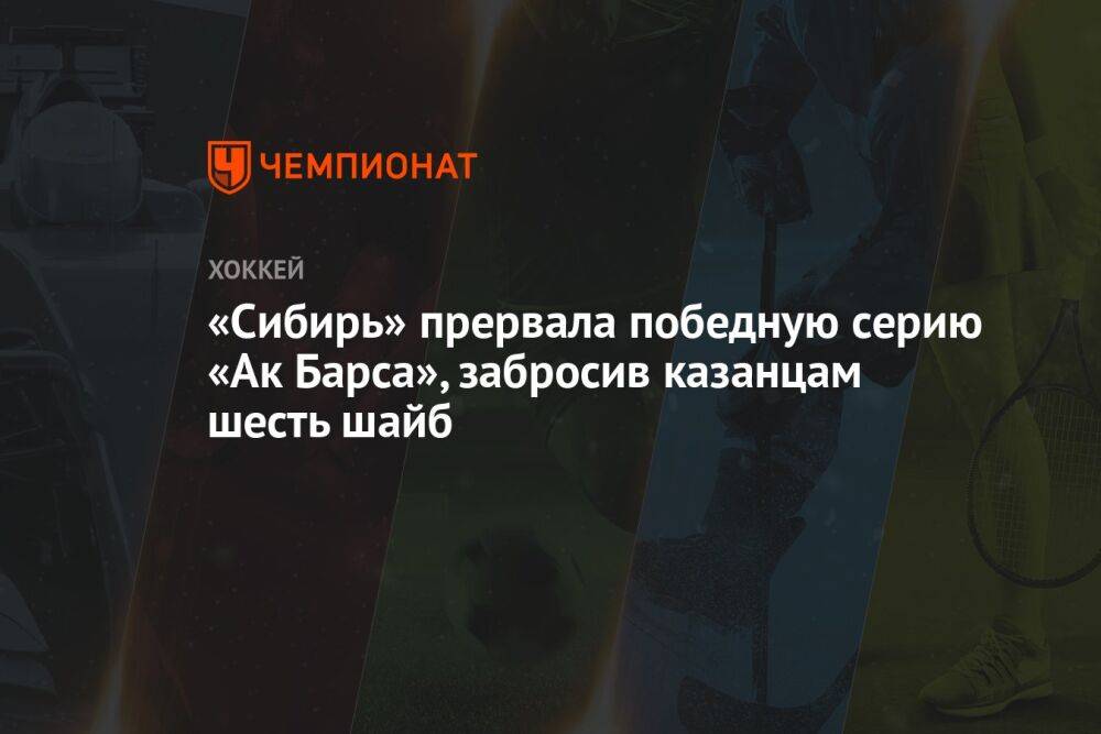 «Сибирь» прервала победную серию «Ак Барса», забросив казанцам шесть шайб