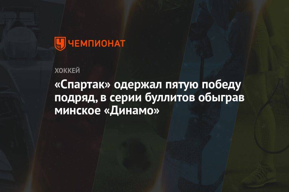 «Спартак» одержал пятую победу подряд, в серии буллитов обыграв минское «Динамо»