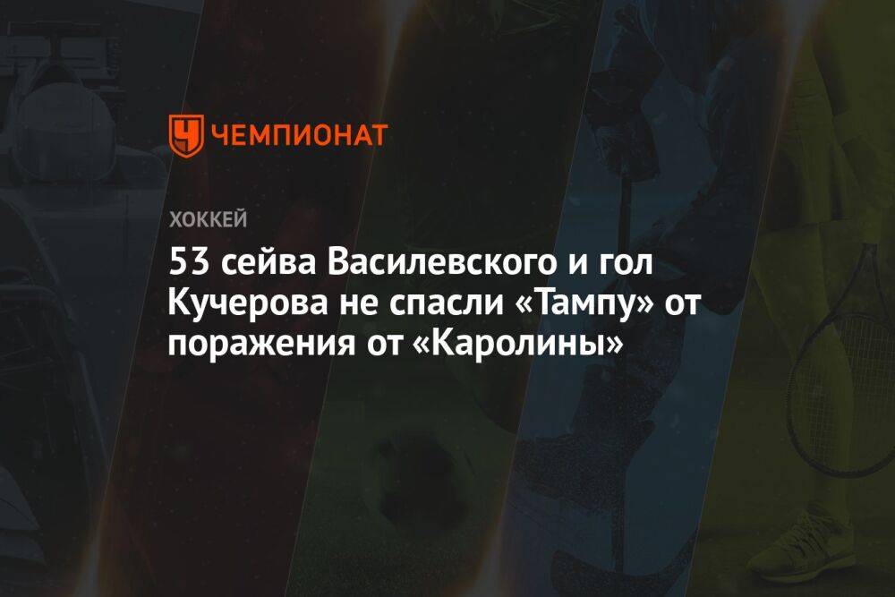 53 сейва Василевского и гол Кучерова не спасли «Тампу» от поражения от «Каролины»