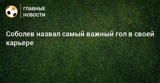 Соболев назвал самый важный гол в своей карьере