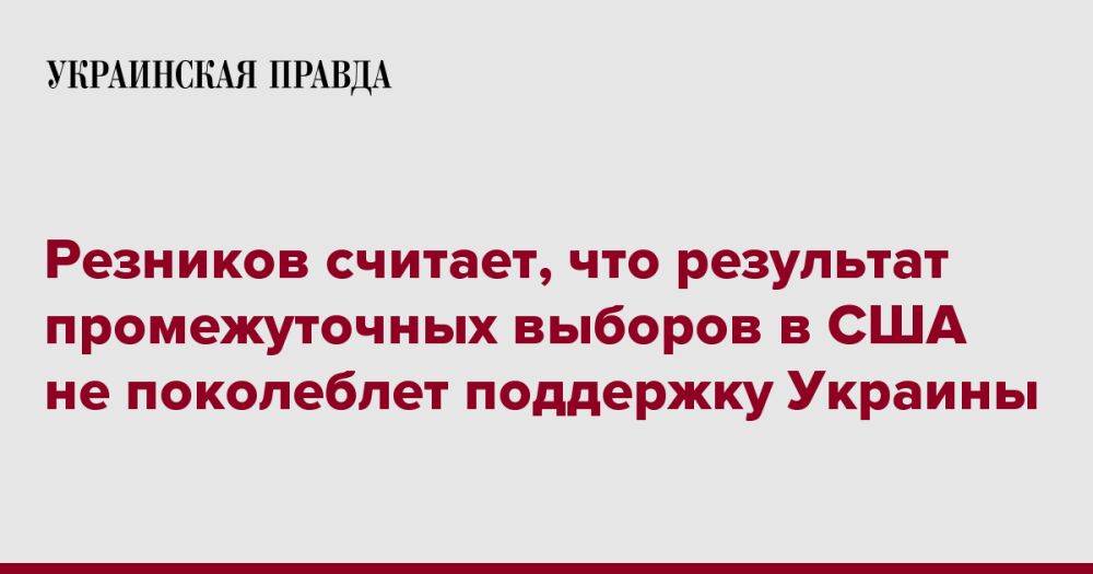 Резников считает, что результат промежуточных выборов в США не поколеблет поддержку Украины