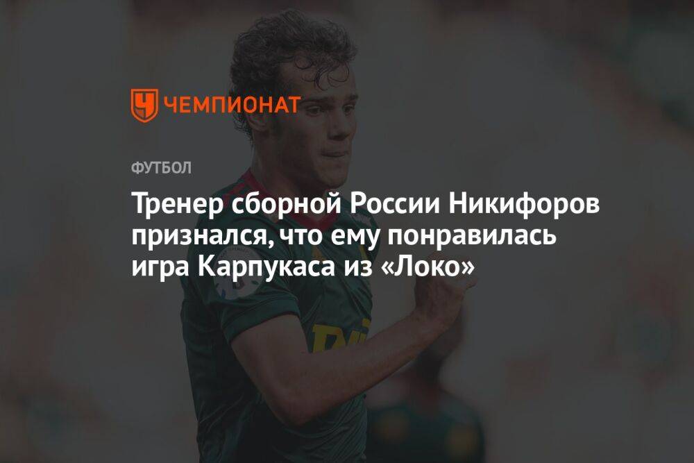 Тренер сборной России Никифоров признался, что ему понравилась игра Карпукаса из «Локо»