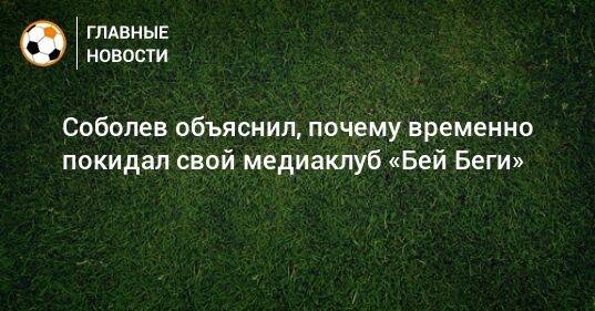 Соболев объяснил, почему временно покидал свой медиаклуб «Бей Беги»