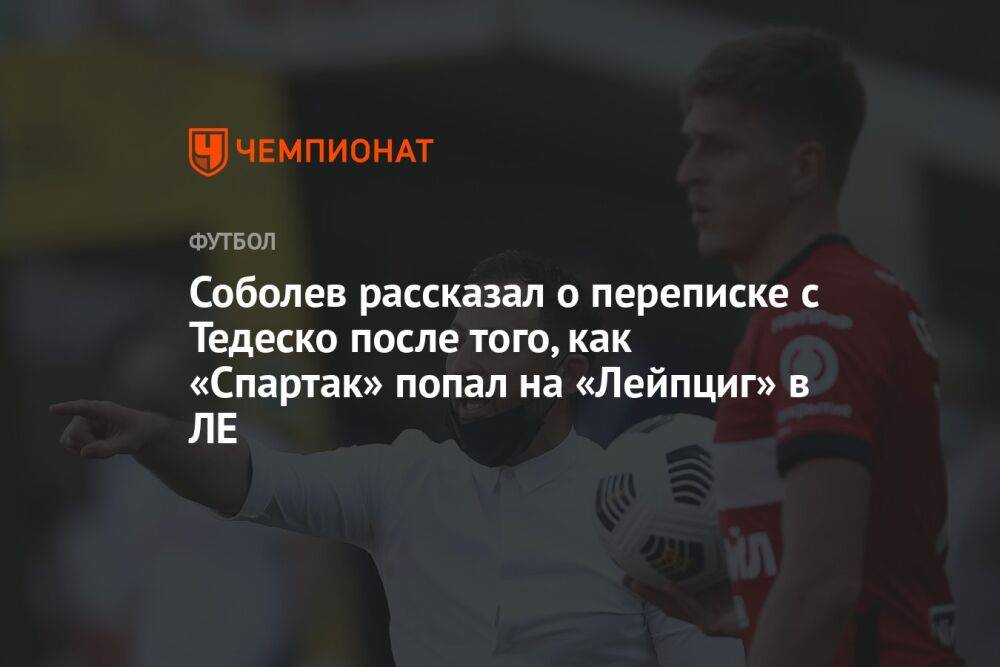 Соболев рассказал о переписке с Тедеско после того, как «Спартак» попал на «Лейпциг» в ЛЕ