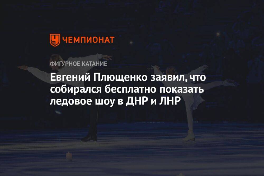 Евгений Плющенко заявил, что собирался бесплатно показать ледовое шоу в ДНР и ЛНР