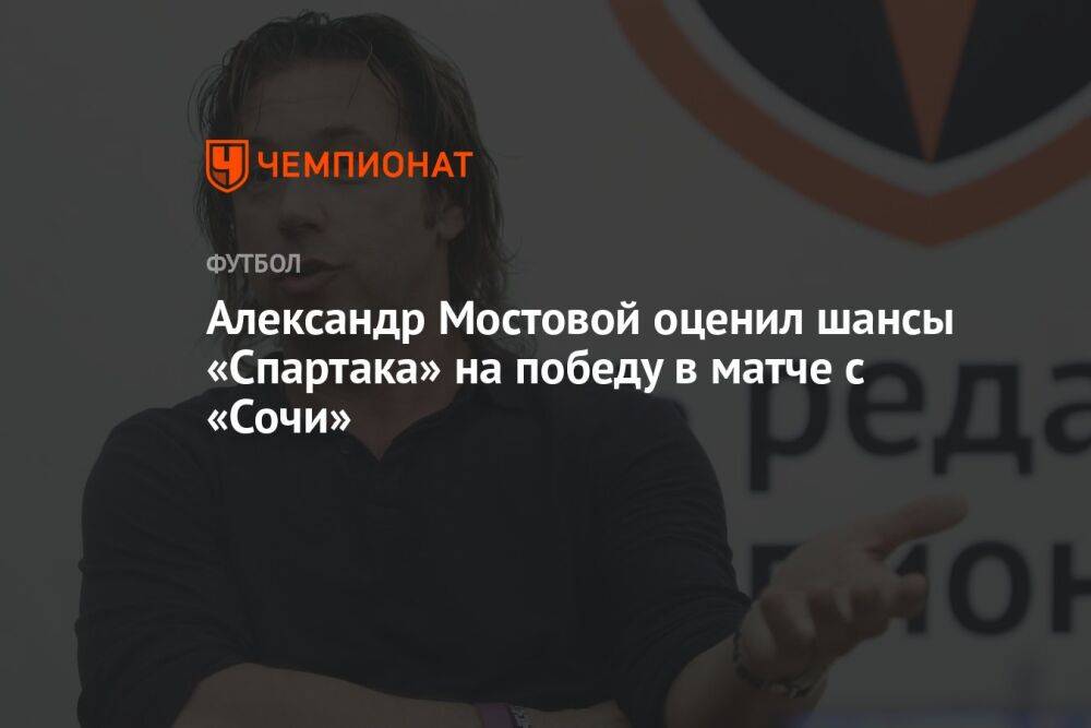 Александр Мостовой оценил шансы «Спартака» на победу в матче с «Сочи»