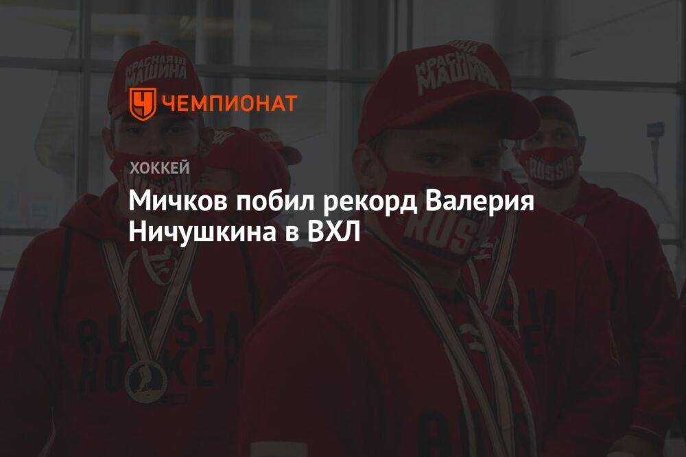 Мичков побил рекорд Валерия Ничушкина в ВХЛ