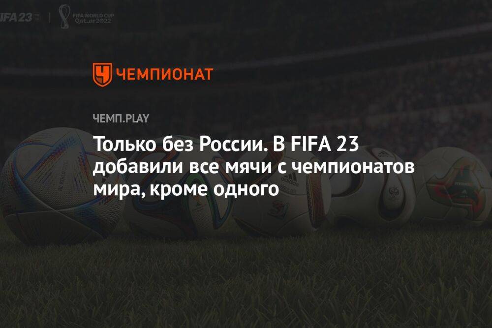 Только без России. В FIFA 23 добавили все мячи с чемпионатов мира, кроме одного