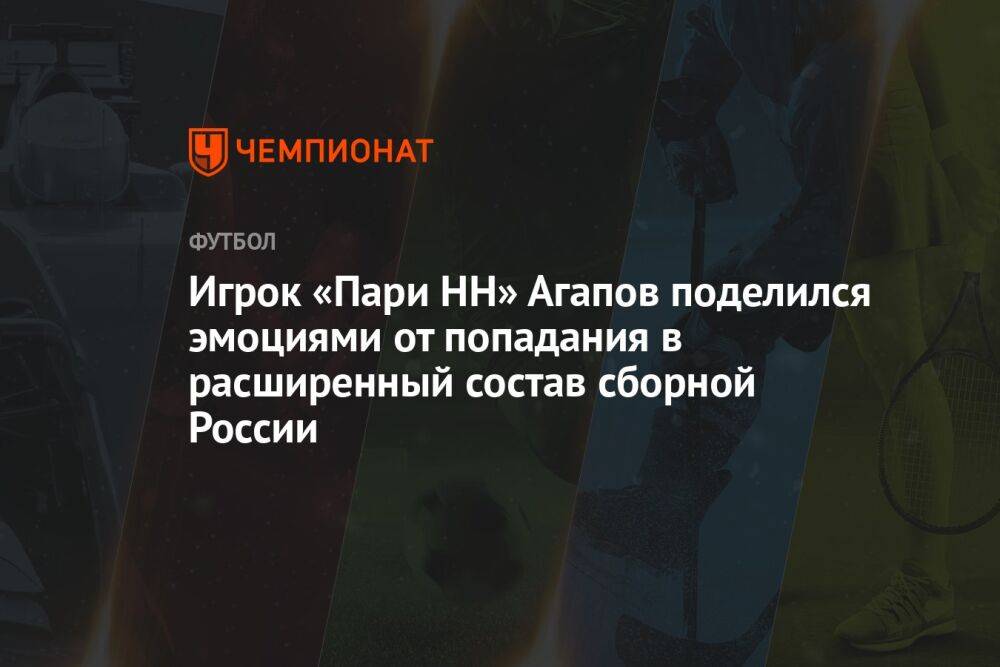 Игрок «Пари НН» Агапов поделился эмоциями от попадания в расширенный состав сборной России