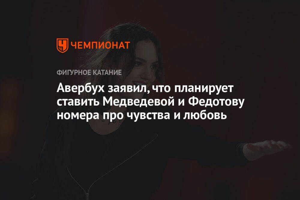 Авербух заявил, что планирует ставить Медведевой и Федотову номера про чувства и любовь