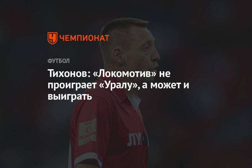 Тихонов: «Локомотив» не проиграет «Уралу», а может и выиграть