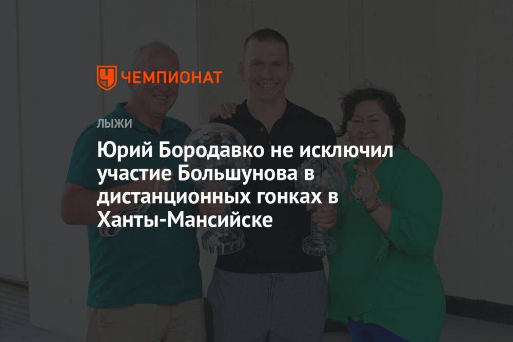 Юрий Бородавко не исключил участие Большунова в дистанционных гонках в Ханты-Мансийске