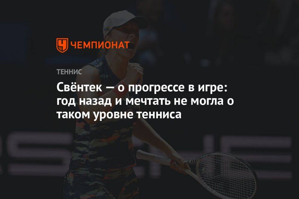 Свёнтек — о прогрессе в игре: год назад и мечтать не могла о таком уровне тенниса