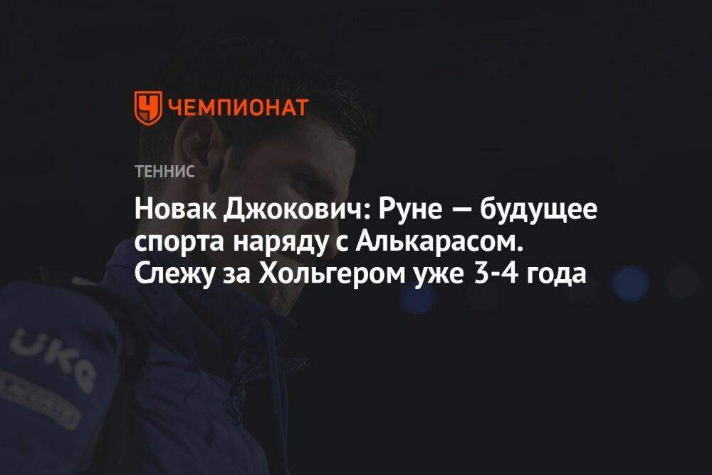 Новак Джокович: Руне — будущее спорта наряду с Алькарасом. Слежу за Хольгером уже 3-4 года