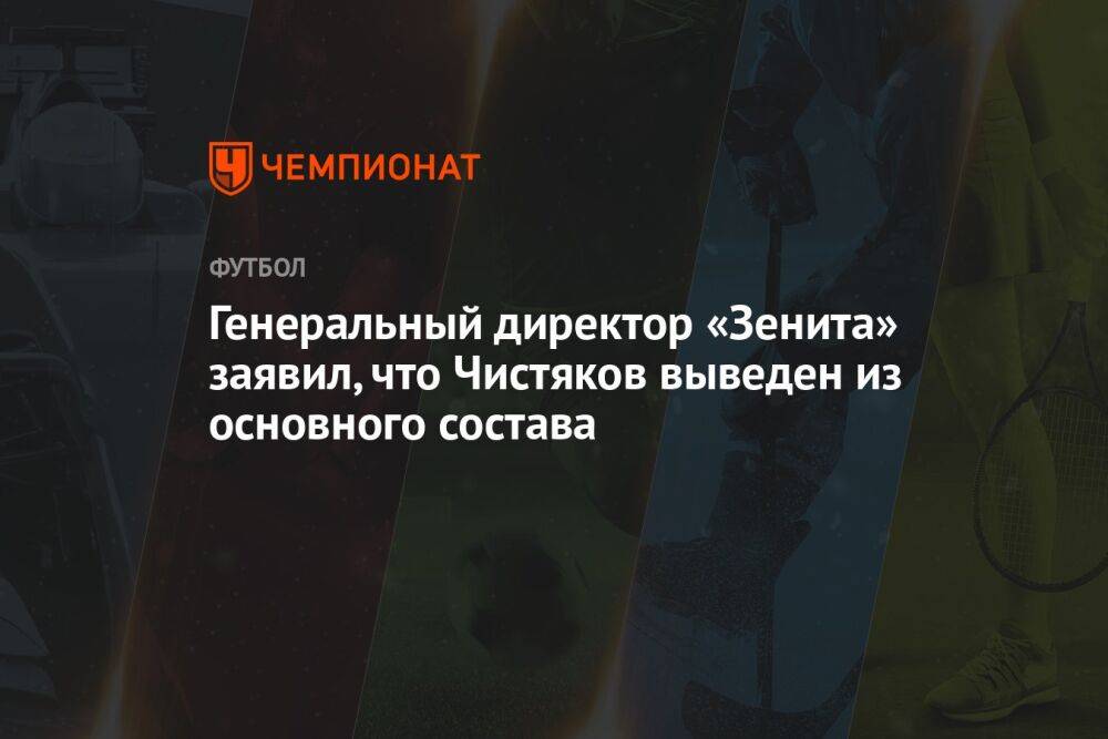 Генеральный директор «Зенита» заявил, что Чистяков выведен из основного состава