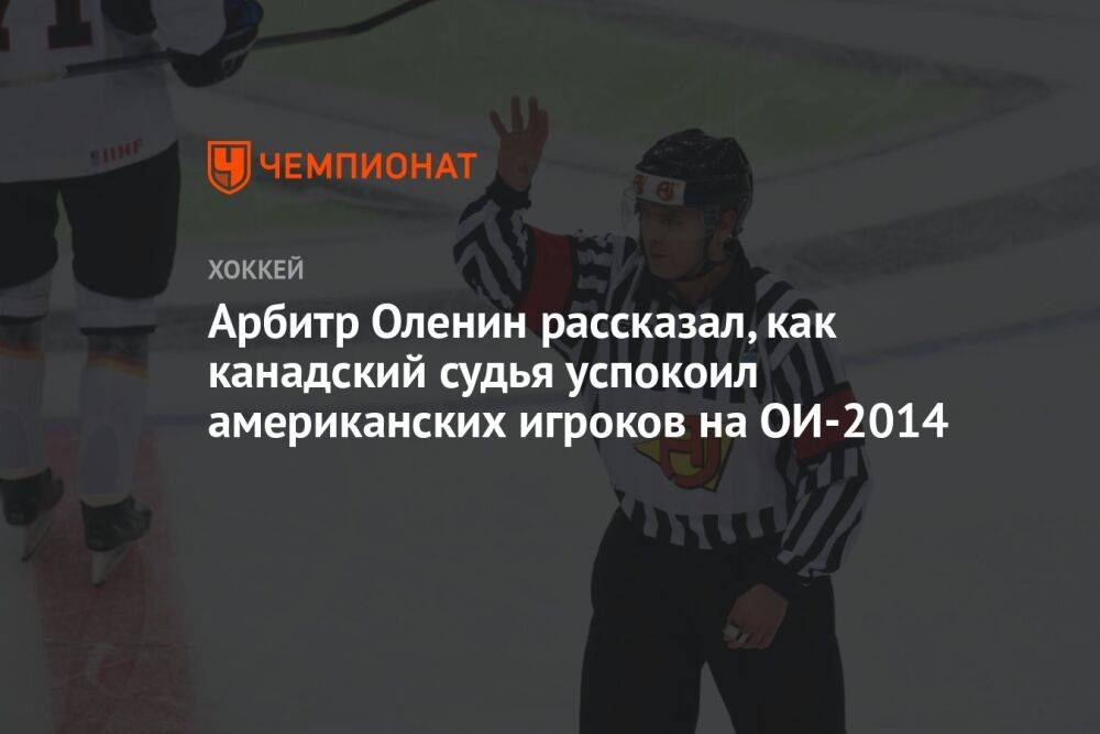 Арбитр Оленин рассказал, как канадский судья успокоил американских игроков на ОИ-2014