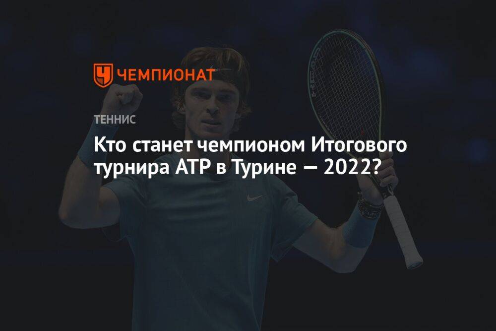 Кто станет чемпионом Итогового турнира ATP в Турине — 2022?