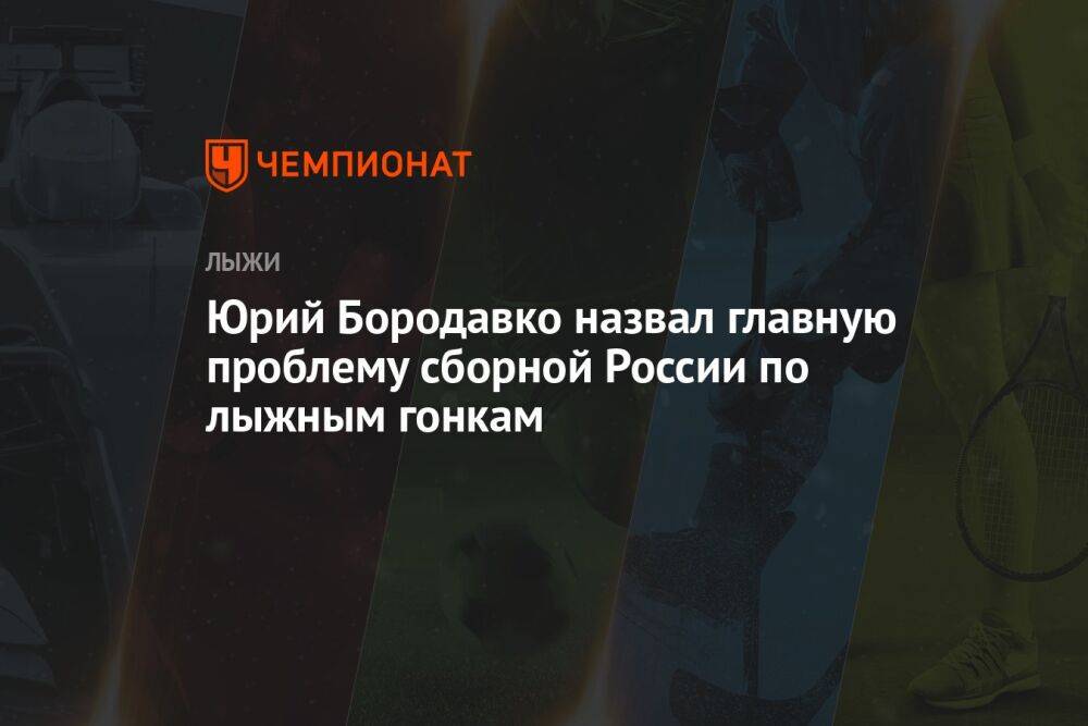 Юрий Бородавко назвал главную проблему сборной России по лыжным гонкам
